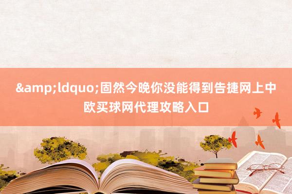 &ldquo;固然今晚你没能得到告捷网上中欧买球网代理攻略入口