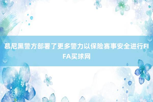 慕尼黑警方部署了更多警力以保险赛事安全进行FIFA买球网