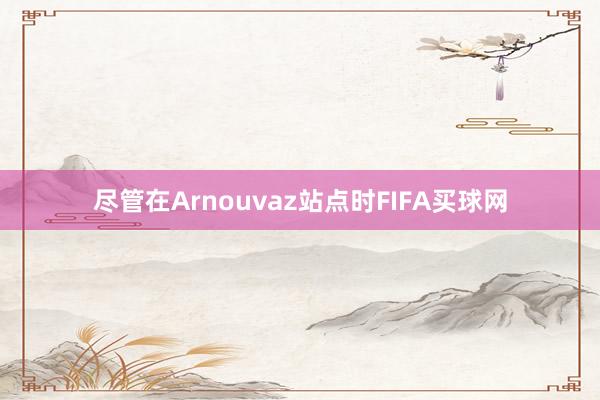 尽管在Arnouvaz站点时FIFA买球网