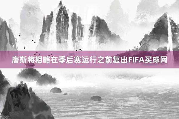 唐斯将粗略在季后赛运行之前复出FIFA买球网