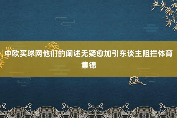 中欧买球网他们的阐述无疑愈加引东谈主阻拦体育集锦