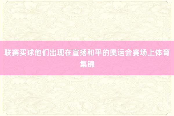 联赛买球他们出现在宣扬和平的奥运会赛场上体育集锦