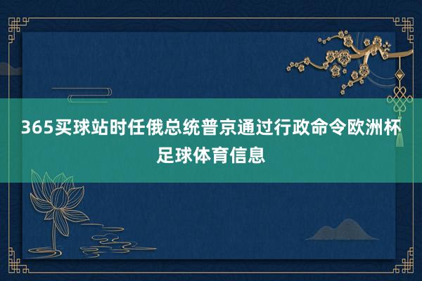 365买球站时任俄总统普京通过行政命令欧洲杯足球体育信息