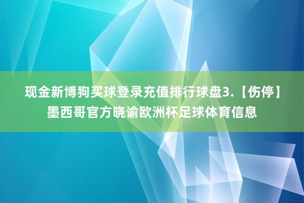 现金新博狗买球登录充值排行球盘　　3.【伤停】墨西哥官方晓谕欧洲杯足球体育信息