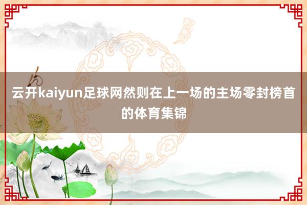 云开kaiyun足球网然则在上一场的主场零封榜首的体育集锦