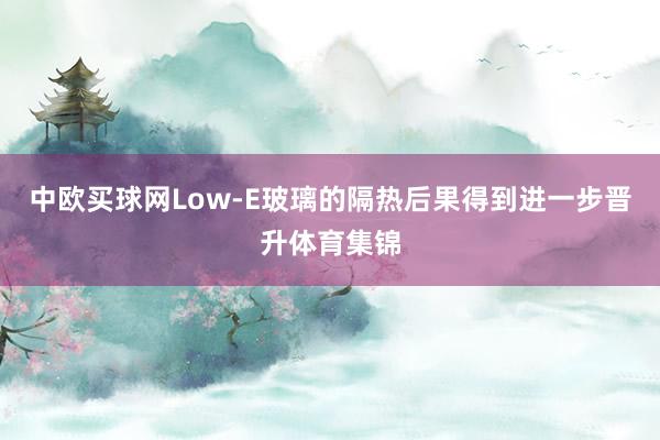 中欧买球网Low-E玻璃的隔热后果得到进一步晋升体育集锦