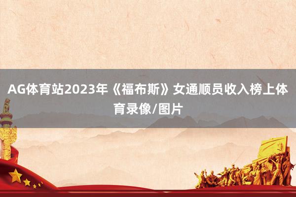 AG体育站2023年《福布斯》女通顺员收入榜上体育录像/图片