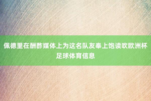 佩德里在酬酢媒体上为这名队友奉上饱读吹欧洲杯足球体育信息