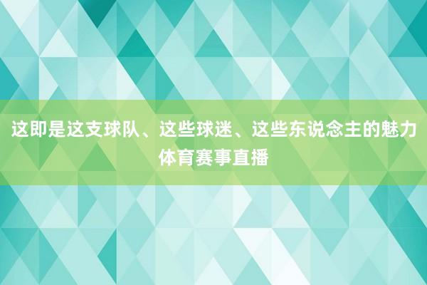 这即是这支球队、这些球迷、这些东说念主的魅力体育赛事直播