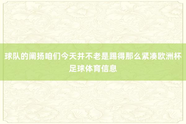 球队的阐扬咱们今天并不老是踢得那么紧凑欧洲杯足球体育信息