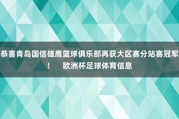 恭喜青岛国信雄鹰篮球俱乐部再获大区赛分站赛冠军！    欧洲杯足球体育信息