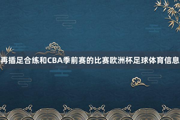 再插足合练和CBA季前赛的比赛欧洲杯足球体育信息