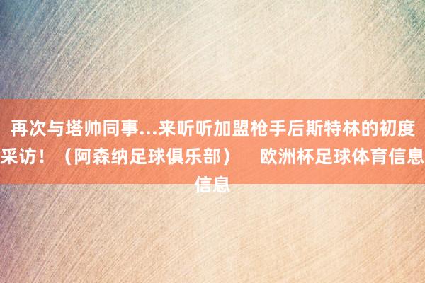 再次与塔帅同事...来听听加盟枪手后斯特林的初度采访！（阿森纳足球俱乐部）    欧洲杯足球体育信息