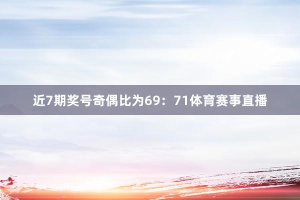 近7期奖号奇偶比为69：71体育赛事直播