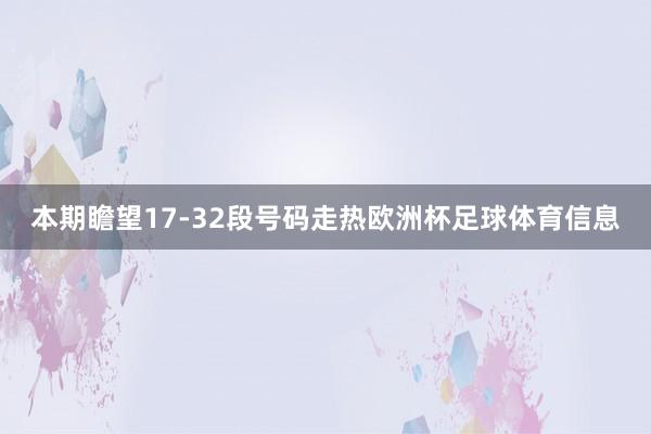 本期瞻望17-32段号码走热欧洲杯足球体育信息