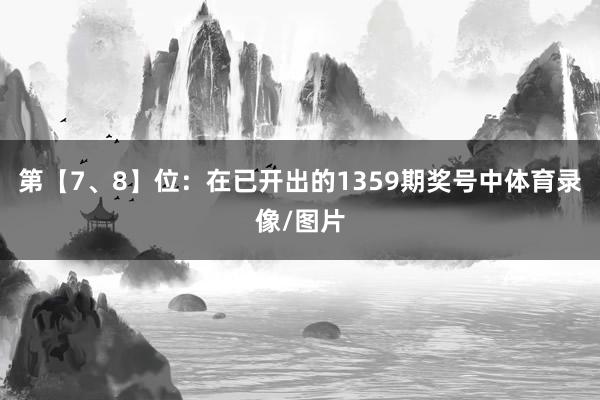 第【7、8】位：在已开出的1359期奖号中体育录像/图片