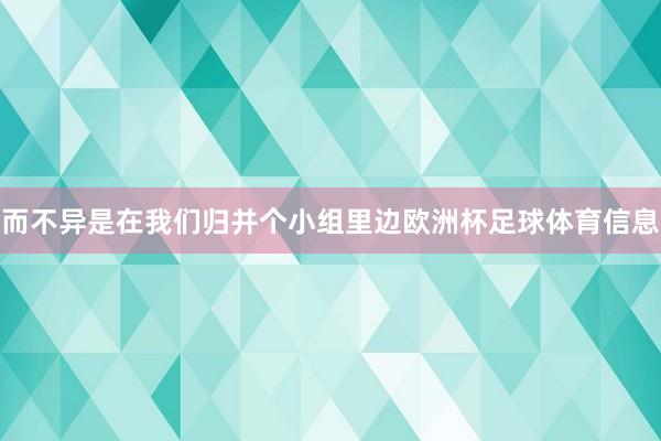 而不异是在我们归并个小组里边欧洲杯足球体育信息