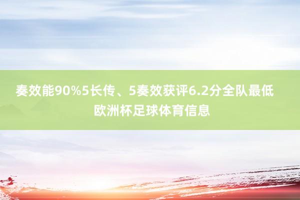 奏效能90%5长传、5奏效获评6.2分全队最低    欧洲杯足球体育信息