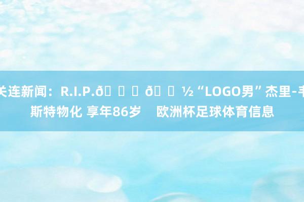 关连新闻：R.I.P.🙏🏽“LOGO男”杰里-韦斯特物化 享年86岁    欧洲杯足球体育信息