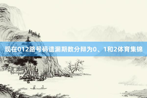 现在012路号码遗漏期数分辩为0、1和2体育集锦