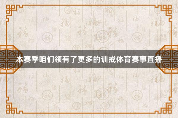 本赛季咱们领有了更多的训戒体育赛事直播