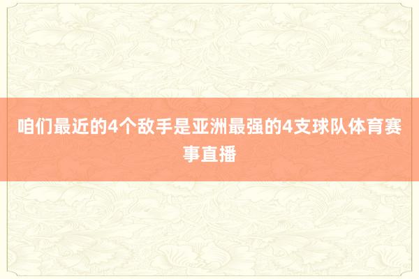 咱们最近的4个敌手是亚洲最强的4支球队体育赛事直播